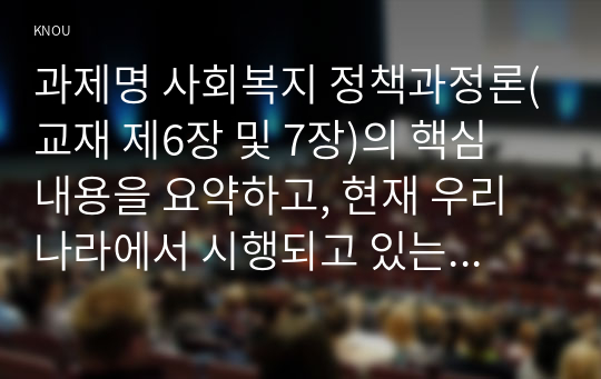 과제명 사회복지 정책과정론(교재 제6장 및 7장)의 핵심 내용을 요약하고, 현재 우리나라에서 시행되고 있는 구체적인 사회복지정책 사례 중 하나를 선별하여 해당 사회복지정책이 어떠한 과정을 거쳐 정책의제 및 대안의 형성과 정책 결정이 이루어졌으며, 현재 어떻게 집행되고 있는지를 설명하시오.