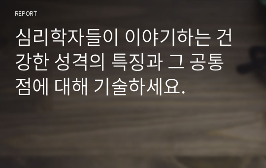 심리학자들이 이야기하는 건강한 성격의 특징과 그 공통점에 대해 기술하세요.