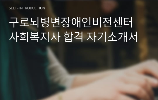 구로뇌병변장애인비전센터 사회복지사 합격 자기소개서