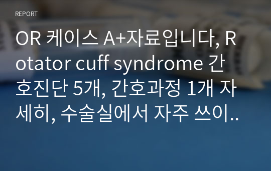 OR 케이스 A+자료입니다, Rotator cuff syndrome 간호진단 5개, 간호과정 1개 자세히, 수술실에서 자주 쓰이는 간호진단으로 구성