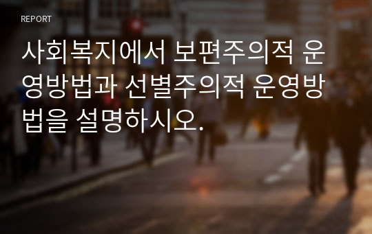 사회복지에서 보편주의적 운영방법과 선별주의적 운영방법을 설명하시오.