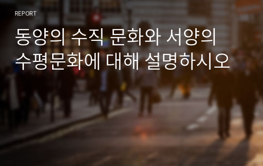 동양의 수직 문화와 서양의 수평문화에 대해 설명하시오