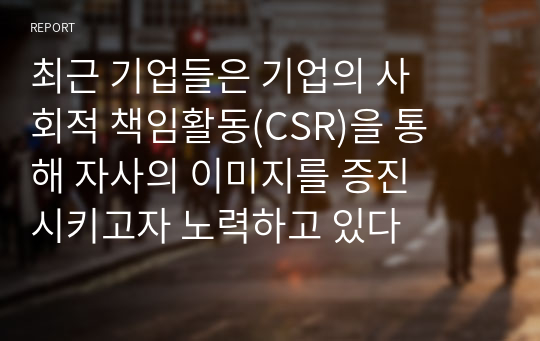 최근 기업들은 기업의 사회적 책임활동(CSR)을 통해 자사의 이미지를 증진시키고자 노력하고 있다