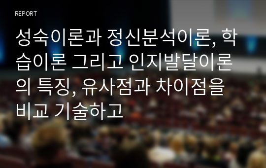 성숙이론과 정신분석이론, 학습이론 그리고 인지발달이론의 특징, 유사점과 차이점을 비교 기술하고