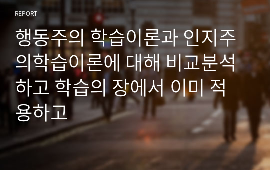 행동주의 학습이론과 인지주의학습이론에 대해 비교분석하고 학습의 장에서 이미 적용하고