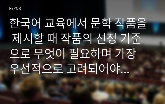 한국어 교육에서 문학 작품을 제시할 때 작품의 선정 기준으로 무엇이 필요하며 가장 우선적으로 고려되어야 할 조건은 무엇인지 이야기해 봅시다.