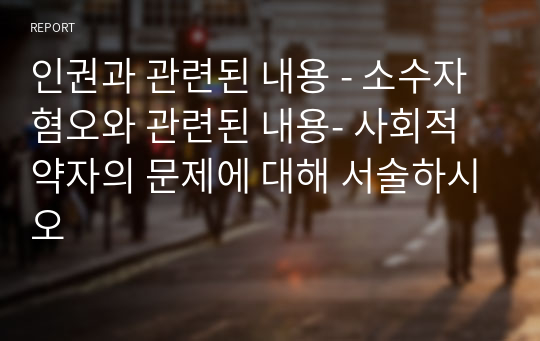 인권과 관련된 내용 - 소수자 혐오와 관련된 내용- 사회적 약자의 문제에 대해 서술하시오