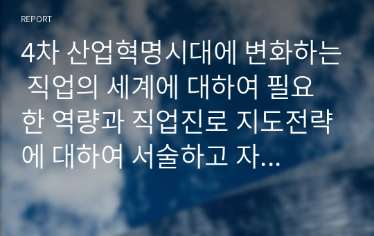 4차 산업혁명시대에 변화하는 직업의 세계에 대하여 필요한 역량과 직업진로 지도전략에 대하여 서술하고 자신의 직업과 진로에 대하여 적용