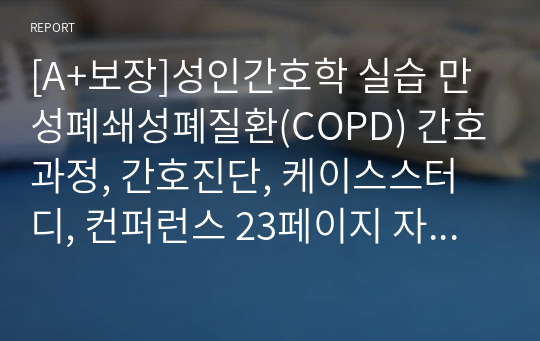 [A+보장]성인간호학 실습 만성폐쇄성폐질환(COPD) 간호과정, 간호진단, 케이스스터디, 컨퍼런스 23페이지 자료입니다.