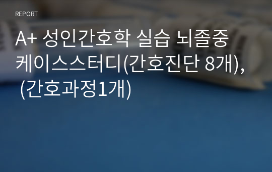 A+ 성인간호학 실습 뇌졸중 케이스스터디(간호진단 8개), (간호과정1개)