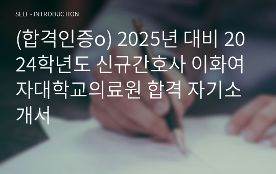 (합격인증o) 2025년 대비 2024학년도 신규간호사 이화여자대학교의료원 합격 자기소개서