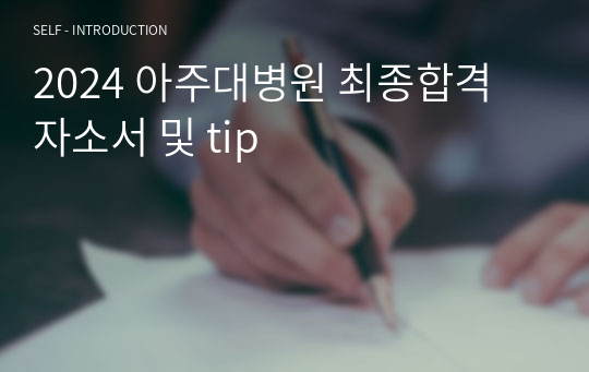 2024 아주대병원 최종합격 자소서 및 tip