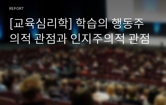 [교육심리학] 학습의 행동주의적 관점과 인지주의적 관점