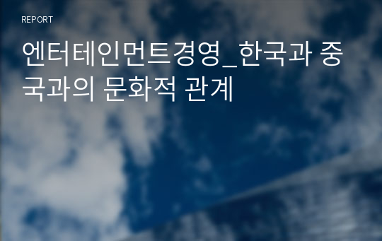 엔터테인먼트경영_한국과 중국과의 문화적 관계