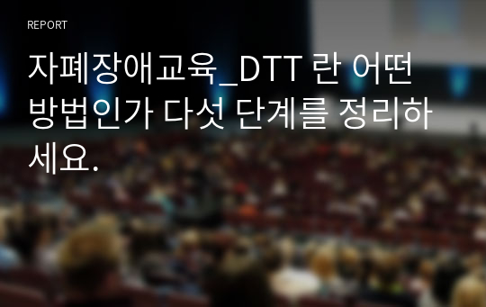 자폐장애교육_DTT 란 어떤 방법인가 다섯 단계를 정리하세요.