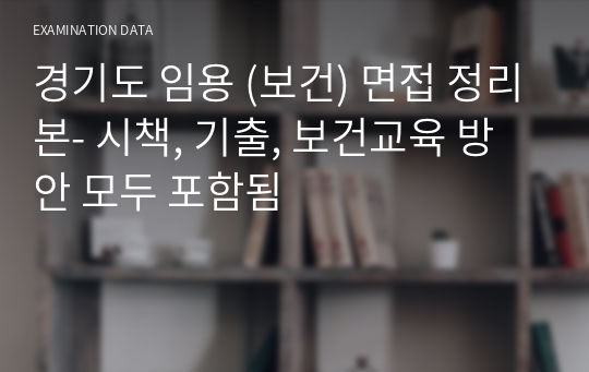 경기도 임용 (보건) 면접 정리본- 시책, 기출, 보건교육 방안 모두 포함됨