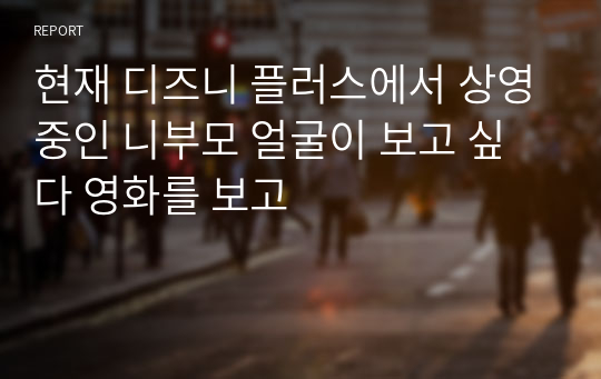 현재 디즈니 플러스에서 상영중인 니부모 얼굴이 보고 싶다 영화를 보고