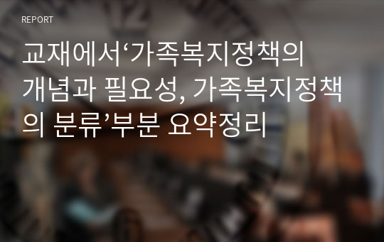 교재에서‘가족복지정책의 개념과 필요성, 가족복지정책의 분류’부분 요약정리