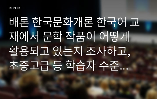 배론 한국문화개론 한국어 교재에서 문학 작품이 어떻게 활용되고 있는지 조사하고, 초중고급 등 학습자 수준에 맞는 문학 작품을 선정하고 제안해 봅시다.