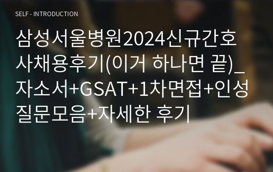 삼성서울병원2024신규간호사채용후기(이거 하나면 끝)_자소서+GSAT+1차면접+인성질문모음+자세한 후기