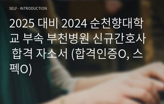 2025 대비 2024 순천향대학교 부속 부천병원 신규간호사 합격 자소서 (합격인증O, 스펙O)