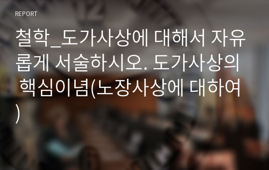 철학_도가사상에 대해서 자유롭게 서술하시오. 도가사상의 핵심이념(노장사상에 대하여)