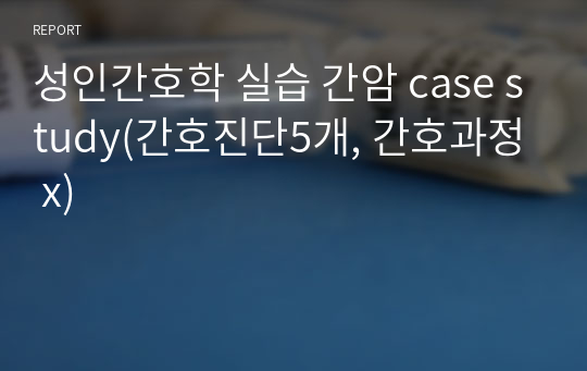 성인간호학 실습 간암 case study(간호진단5개, 간호과정 x)