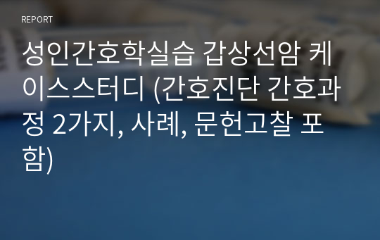 성인간호학실습 갑상선암 케이스스터디 (간호진단 간호과정 2가지, 사례, 문헌고찰 포함)