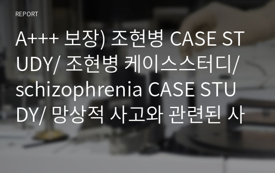 A+++ 보장) 조현병 CASE STUDY/ 조현병 케이스스터디/ schizophrenia CASE STUDY/ 망상적 사고와 관련된 사고과정장애/ 중재 10개 포함