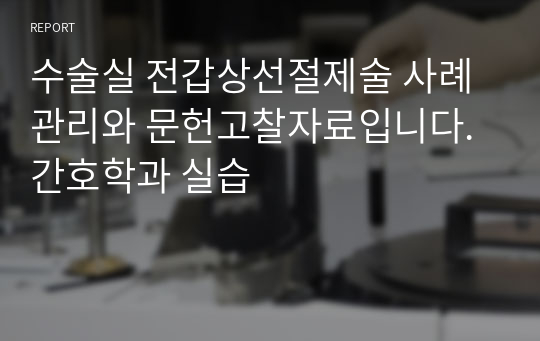 수술실 전갑상선절제술 사례관리와 문헌고찰자료입니다. 간호학과 실습