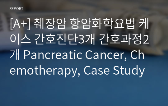 [A+] 췌장암 항암화학요법 케이스 간호진단3개 간호과정2개 Pancreatic Cancer, Chemotherapy, Case Study