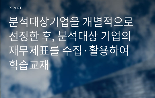 분석대상기업을 개별적으로 선정한 후, 분석대상 기업의 재무제표를 수집·활용하여 학습교재