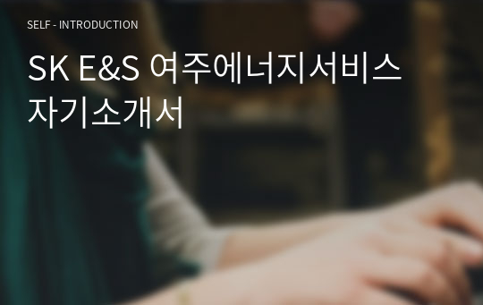 SK E&amp;S 여주에너지서비스 자기소개서