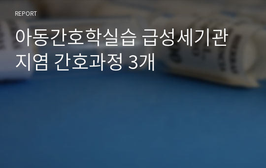 아동간호학실습 급성세기관지염 간호과정 3개