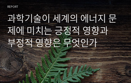 과학기술이 세계의 에너지 문제에 미치는 긍정적 영향과 부정적 영향은 무엇인가