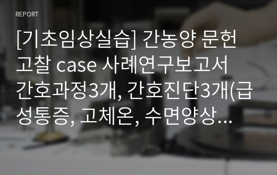 [기초임상실습] 간농양 문헌고찰 case 사례연구보고서 간호과정3개, 간호진단3개(급성통증, 고체온, 수면양상장애)