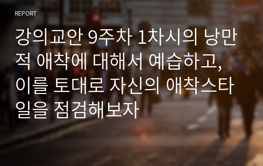 강의교안 9주차 1차시의 낭만적 애착에 대해서 예습하고, 이를 토대로 자신의 애착스타일을 점검해보자