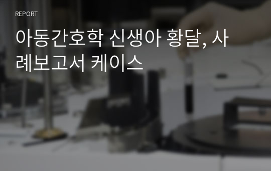 아동간호학 신생아 황달, 사례보고서 케이스