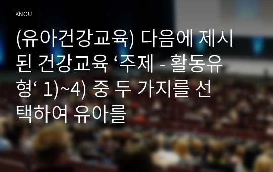 (유아건강교육) 다음에 제시된 건강교육 ‘주제 - 활동유형‘ 1)~4) 중 두 가지를 선택하여 유아를