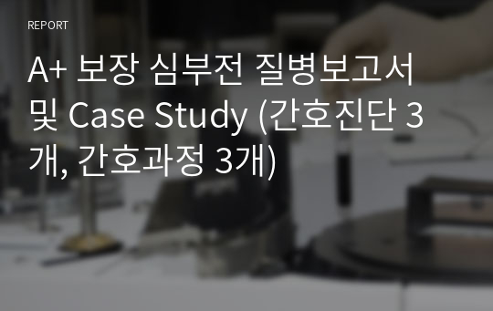 A+ 보장 심부전 질병보고서 및 Case Study (간호진단 3개, 간호과정 3개)