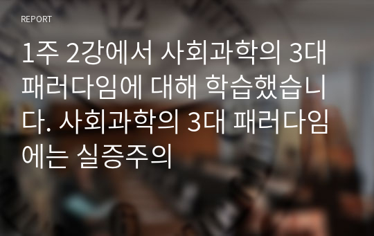 1주 2강에서 사회과학의 3대 패러다임에 대해 학습했습니다. 사회과학의 3대 패러다임에는 실증주의