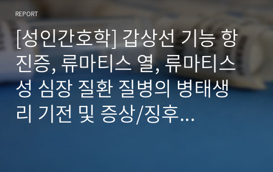 [성인간호학] 갑상선 기능 항진증, 류마티스 열, 류마티스성 심장 질환 질병의 병태생리 기전 및 증상/징후 보고서