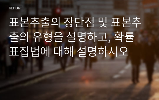 표본추출의 장단점 및 표본추출의 유형을 설명하고, 확률표집법에 대해 설명하시오