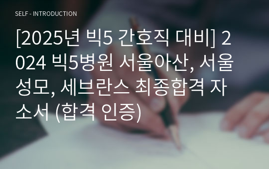 [2025년 빅5 간호직 대비] 2024 빅5병원 서울아산, 서울성모, 세브란스 최종합격 자소서 (합격 인증)