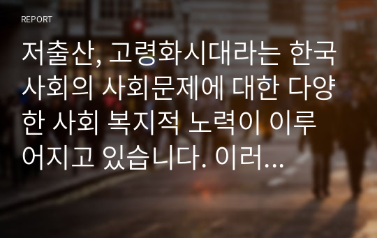 저출산, 고령화시대라는 한국사회의 사회문제에 대한 다양한 사회 복지적 노력이 이루어지고 있습니다. 이러한 사회문제의 해결방안으로 노인복지정책의 방향성에 대한 의견을 기술하시오.