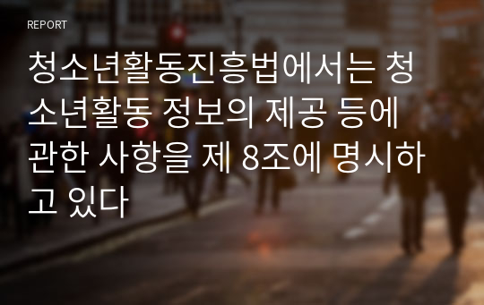 청소년활동진흥법에서는 청소년활동 정보의 제공 등에 관한 사항을 제 8조에 명시하고 있다