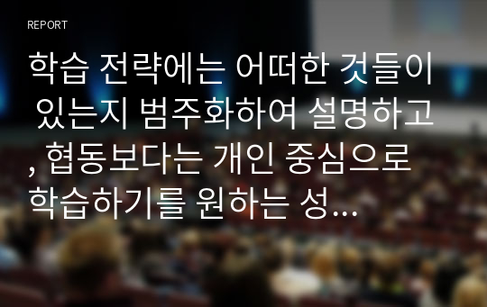 학습 전략에는 어떠한 것들이 있는지 범주화하여 설명하고, 협동보다는 개인 중심으로 학습하기를 원하는 성인 학습자들에게 맞는 학습 전략을 기술하시오.