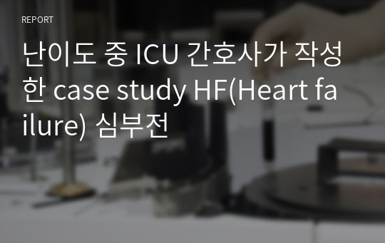 ICU case study A+ HF(Heart failure) 심부전, 실제 간호사 작성