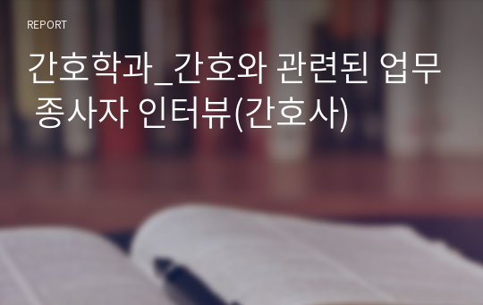 간호학과_간호와 관련된 업무 종사자 인터뷰(간호사)