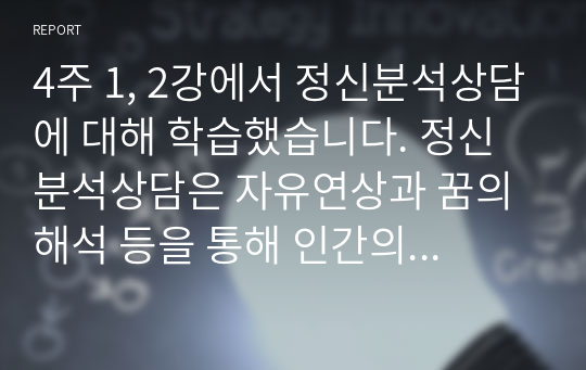 4주 1, 2강에서 정신분석상담에 대해 학습했습니다. 정신분석상담은 자유연상과 꿈의 해석 등을 통해 인간의 무의식 세계를 연구하는 가장 고전적인 상담이론입니다